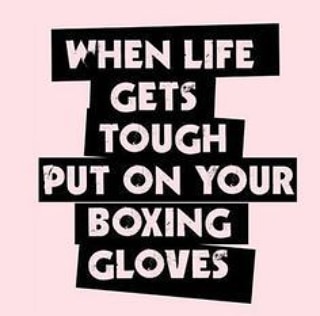 When life gets tough put on your boxing gloves.